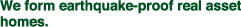 We form earthquake-proof real asset homes.