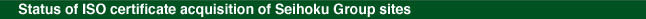 Status of ISO certificate acquisition of Seihoku Group sites